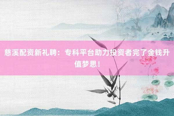 慈溪配资新礼聘：专科平台助力投资者完了金钱升值梦思！