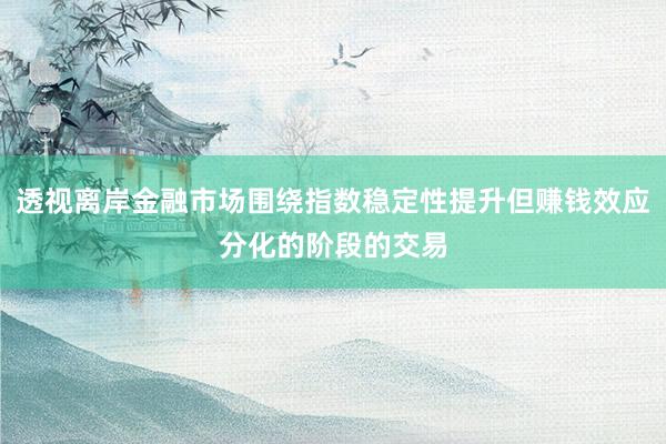 透视离岸金融市场围绕指数稳定性提升但赚钱效应分化的阶段的交易