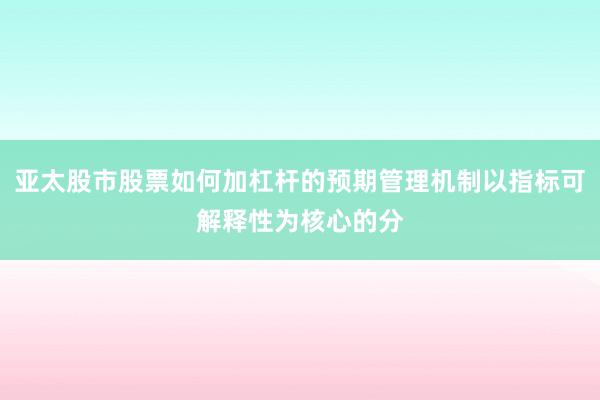 亚太股市股票如何加杠杆的预期管理机制以指标可解释性为核心的分