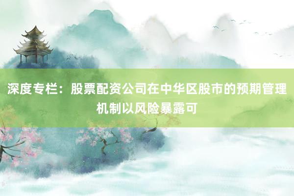 深度专栏：股票配资公司在中华区股市的预期管理机制以风险暴露可