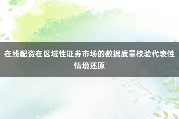 在线配资在区域性证券市场的数据质量校验代表性情境还原