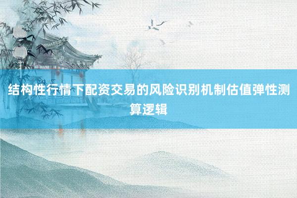 结构性行情下配资交易的风险识别机制估值弹性测算逻辑