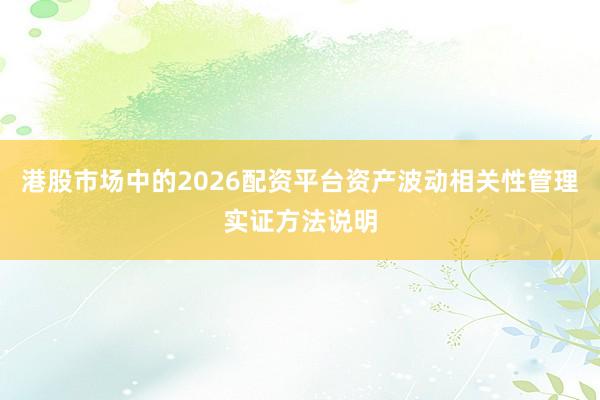 港股市场中的2026配资平台资产波动相关性管理实证方法说明