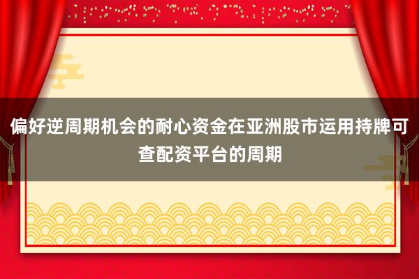 偏好逆周期机会的耐心资金在亚洲股市运用持牌可查配资平台的周期