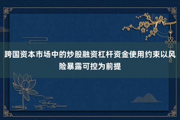 跨国资本市场中的炒股融资杠杆资金使用约束以风险暴露可控为前提