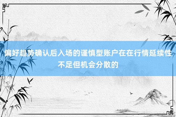 偏好趋势确认后入场的谨慎型账户在在行情延续性不足但机会分散的