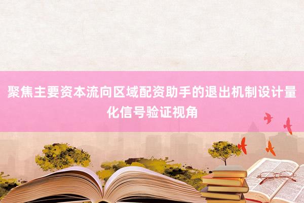 聚焦主要资本流向区域配资助手的退出机制设计量化信号验证视角