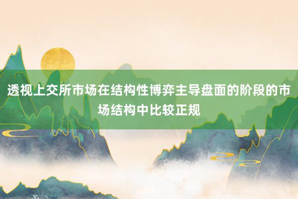透视上交所市场在结构性博弈主导盘面的阶段的市场结构中比较正规