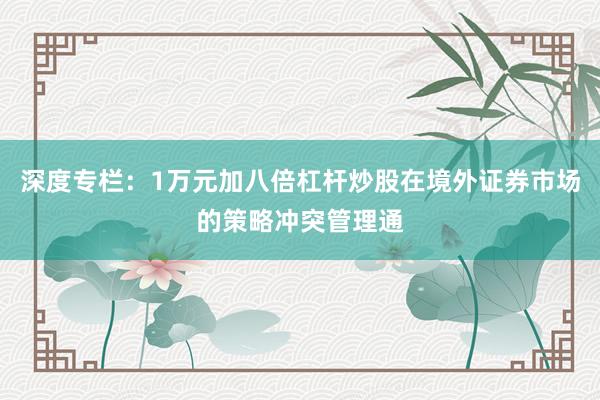 深度专栏：1万元加八倍杠杆炒股在境外证券市场的策略冲突管理通