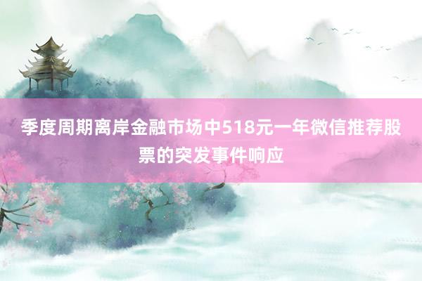季度周期离岸金融市场中518元一年微信推荐股票的突发事件响应