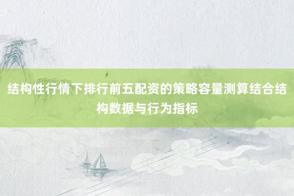 结构性行情下排行前五配资的策略容量测算结合结构数据与行为指标