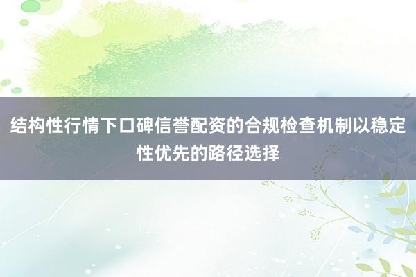 结构性行情下口碑信誉配资的合规检查机制以稳定性优先的路径选择