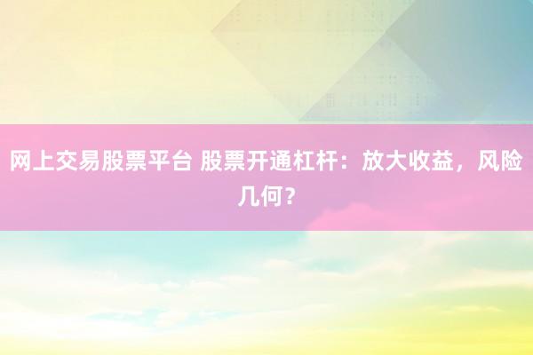 网上交易股票平台 股票开通杠杆：放大收益，风险几何？