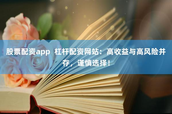 股票配资app  杠杆配资网站：高收益与高风险并存，谨慎选择！