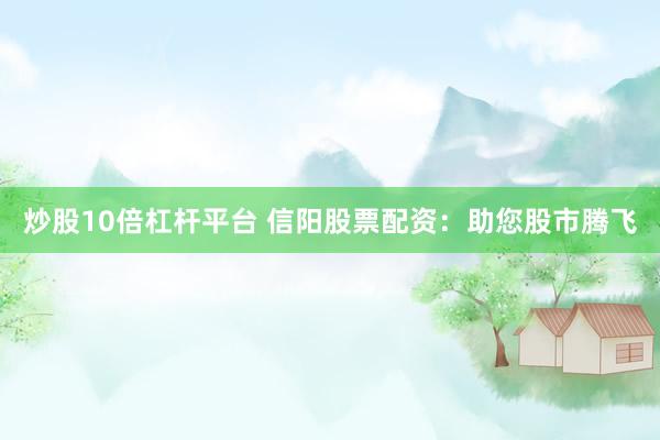 炒股10倍杠杆平台 信阳股票配资：助您股市腾飞