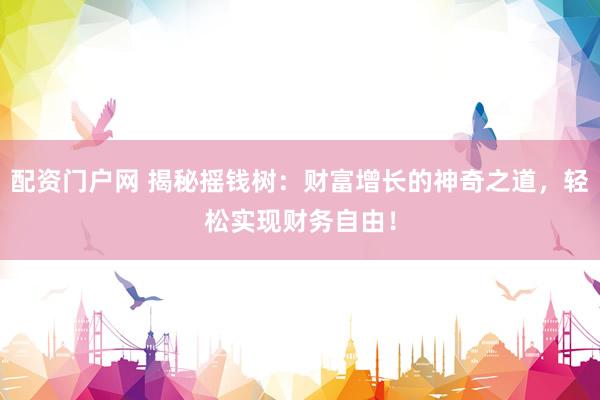 配资门户网 揭秘摇钱树：财富增长的神奇之道，轻松实现财务自由！