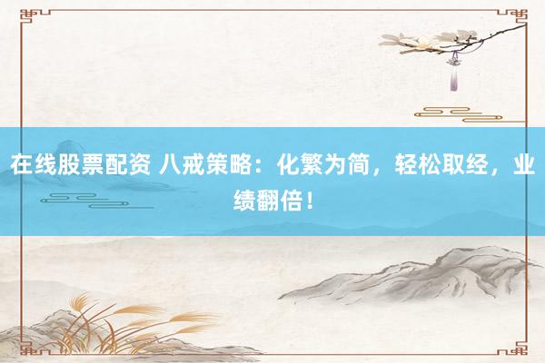 在线股票配资 八戒策略：化繁为简，轻松取经，业绩翻倍！