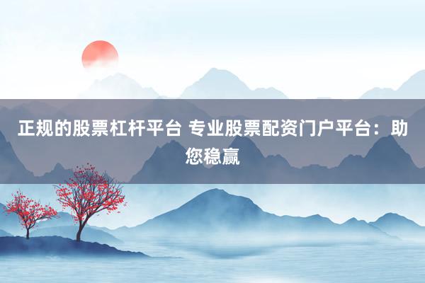 正规的股票杠杆平台 专业股票配资门户平台：助您稳赢
