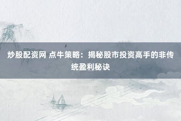 炒股配资网 点牛策略：揭秘股市投资高手的非传统盈利秘诀