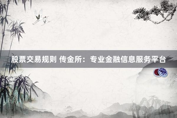 股票交易规则 传金所：专业金融信息服务平台