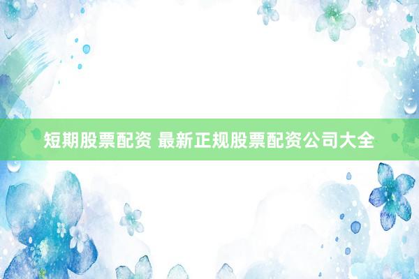 短期股票配资 最新正规股票配资公司大全