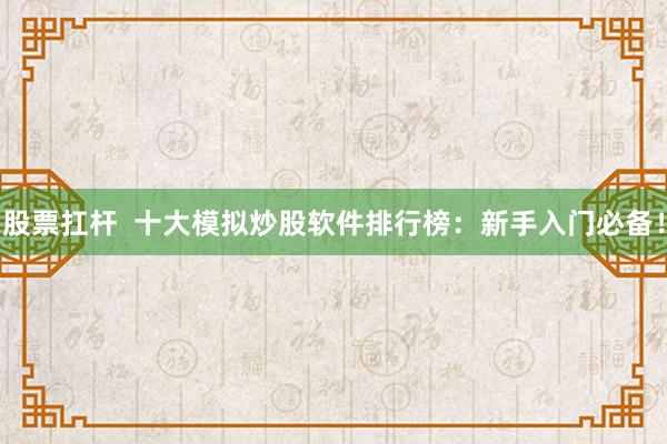 股票扛杆  十大模拟炒股软件排行榜：新手入门必备！